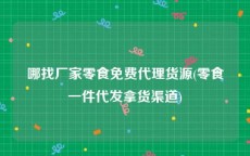 哪找厂家零食免费代理货源(零食一件代发拿货渠道)