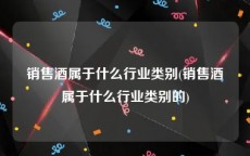 销售酒属于什么行业类别(销售酒属于什么行业类别的)