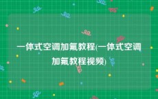 一体式空调加氟教程(一体式空调加氟教程视频)