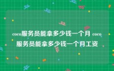 coco服务员能拿多少钱一个月 coco服务员能拿多少钱一个月工资