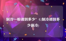 制冷一般调到多少°C(制冷调到多少最冷)