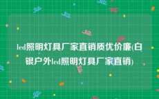 led照明灯具厂家直销质优价廉(白银户外led照明灯具厂家直销)