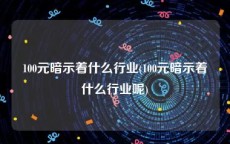 100元暗示着什么行业(100元暗示着什么行业呢)