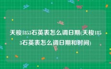 天梭1853石英表怎么调日期(天梭1853石英表怎么调日期和时间)