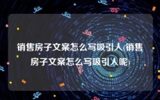 销售房子文案怎么写吸引人(销售房子文案怎么写吸引人呢)