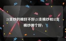 21支纱的棉好不好(21支棉纱和32支棉纱哪个好)