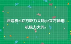 油烟机20立方吸力大吗(22立方油烟机吸力大吗)