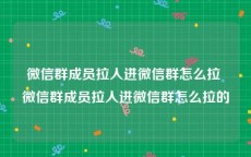 微信群成员拉人进微信群怎么拉 微信群成员拉人进微信群怎么拉的