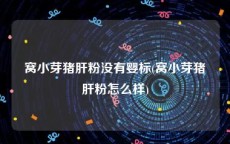 窝小芽猪肝粉没有婴标(窝小芽猪肝粉怎么样)