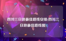 四川三日游最佳路线安排(四川三日游最佳路线图)