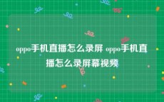 oppo手机直播怎么录屏 oppo手机直播怎么录屏幕视频