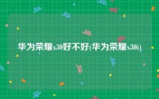 华为荣耀x30好不好(华为荣耀x30i)