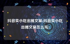 抖音卖小吃出摊文案(抖音卖小吃出摊文案怎么写)
