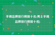 手镯品牌排行榜前十名(男士手镯品牌排行榜前十名)