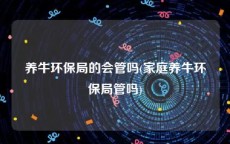 养牛环保局的会管吗(家庭养牛环保局管吗)