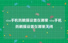 vivo手机防触摸设置在哪里 vivo手机防触摸设置在哪里关闭