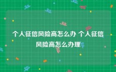 个人征信风险高怎么办 个人征信风险高怎么办理