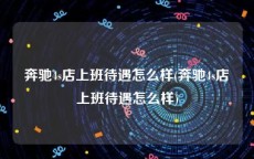 奔驰4s店上班待遇怎么样(奔驰4s店上班待遇怎么样)