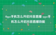 Oppo手机怎么开启抖音直播 oppo手机怎么开启抖音直播功能