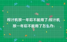 榨汁机放一年后不能用了(榨汁机放一年后不能用了怎么办)