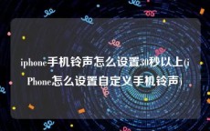 iphone手机铃声怎么设置30秒以上(iPhone怎么设置自定义手机铃声)