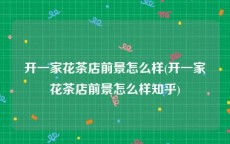 开一家花茶店前景怎么样(开一家花茶店前景怎么样知乎)