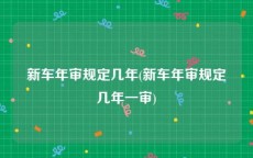 新车年审规定几年(新车年审规定几年一审)