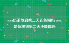 coco奶茶放到第二天还能喝吗 coco奶茶放到第二天还能喝吗