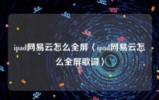 ipad网易云怎么全屏〈ipad网易云怎么全屏歌词〉