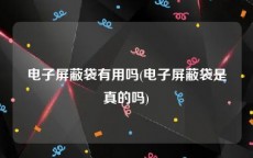 电子屏蔽袋有用吗(电子屏蔽袋是真的吗)