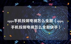 oppo手机投屏电视怎么全屏〈oppo手机投屏电视怎么全屏快手〉