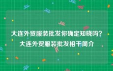 大连外贸服装批发你确定知晓吗？大连外贸服装批发相干简介