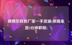 微商怎样找厂家一手货源(微商拿货3分钟教程)