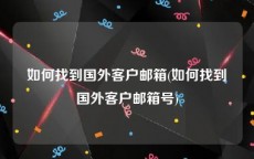 如何找到国外客户邮箱(如何找到国外客户邮箱号)