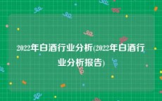 2022年白酒行业分析(2022年白酒行业分析报告)