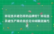碎花连衣裙怎样的品牌好？碎花连衣裙生产商会员价无中间商货源方式