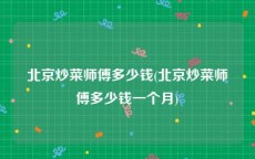 北京炒菜师傅多少钱(北京炒菜师傅多少钱一个月)