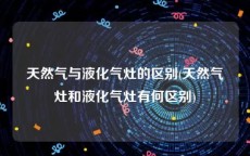 天然气与液化气灶的区别(天然气灶和液化气灶有何区别)