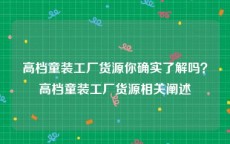 高档童装工厂货源你确实了解吗？高档童装工厂货源相关阐述