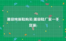 莆田纯原鞋购买(莆田鞋厂家一手货源)