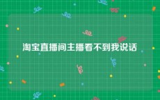 淘宝直播间主播看不到我说话
