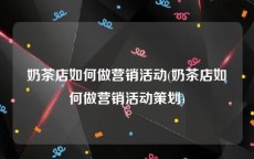 奶茶店如何做营销活动(奶茶店如何做营销活动策划)
