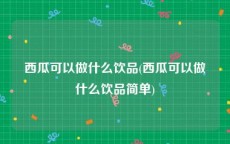 西瓜可以做什么饮品(西瓜可以做什么饮品简单)