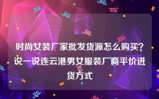 时尚女装厂家批发货源怎么购买？说一说连云港男女服装厂商平价进货方式