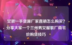 女装一手货源厂家直销怎么购买？分享大家一个兰州男女服装厂商平价购货技巧