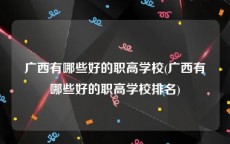 广西有哪些好的职高学校(广西有哪些好的职高学校排名)