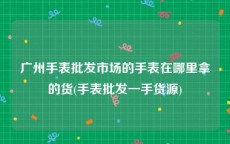 广州手表批发市场的手表在哪里拿的货(手表批发一手货源)