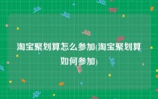 淘宝聚划算怎么参加(淘宝聚划算如何参加)