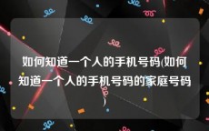 如何知道一个人的手机号码(如何知道一个人的手机号码的家庭号码)