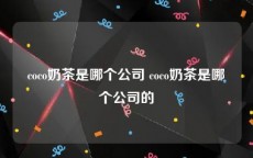 coco奶茶是哪个公司 coco奶茶是哪个公司的